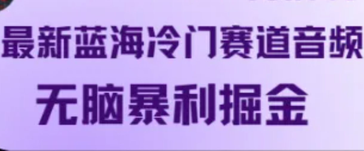 最新蓝海冷门赛道音频,无脑暴利掘金